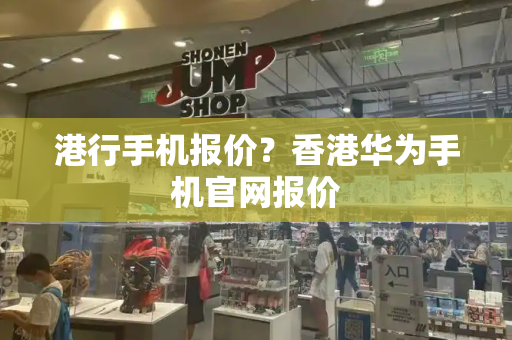 港行手机报价？香港华为手机官网报价