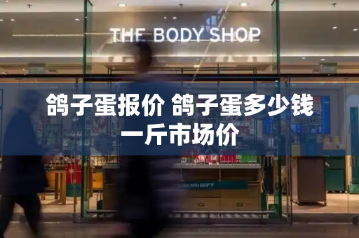 鸽子蛋报价 鸽子蛋多少钱一斤市场价
