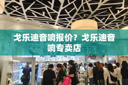 戈乐迪音响报价？戈乐迪音响专卖店