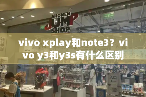 vivo xplay和note3？vivo y3和y3s有什么区别