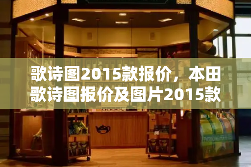 歌诗图2015款报价，本田歌诗图报价及图片2015款