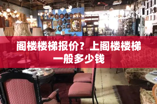 阁楼楼梯报价？上阁楼楼梯一般多少钱