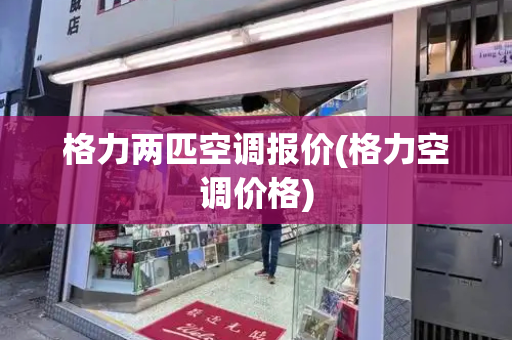 格力两匹空调报价(格力空调价格)