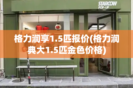 格力润享1.5匹报价(格力润典大1.5匹金色价格)