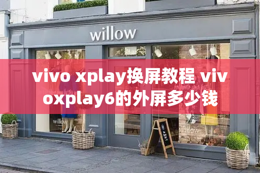 vivo xplay换屏教程 vivoxplay6的外屏多少钱