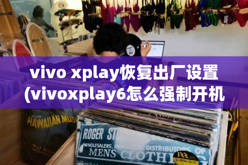 vivo xplay恢复出厂设置(vivoxplay6怎么强制开机)