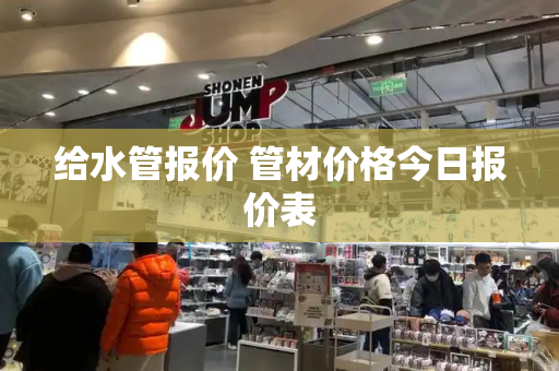 给水管报价 管材价格今日报价表-第1张图片-星选测评