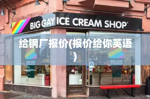 给钢厂报价(报价给你英语)-第1张图片-星选测评