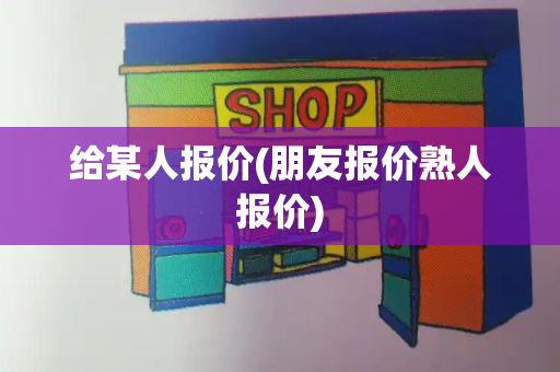 给某人报价(朋友报价熟人报价)-第1张图片-星选测评