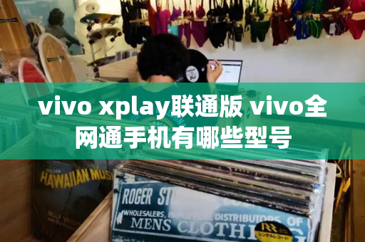 vivo xplay联通版 vivo全网通手机有哪些型号