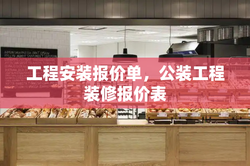 工程安装报价单，公装工程装修报价表-第1张图片-星选测评