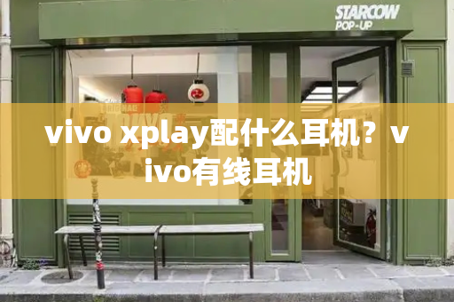 vivo xplay配什么耳机？vivo有线耳机-第1张图片-星选测评