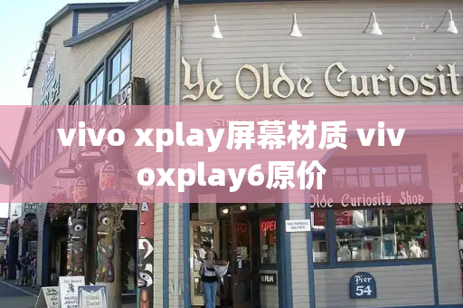 vivo xplay屏幕材质 vivoxplay6原价