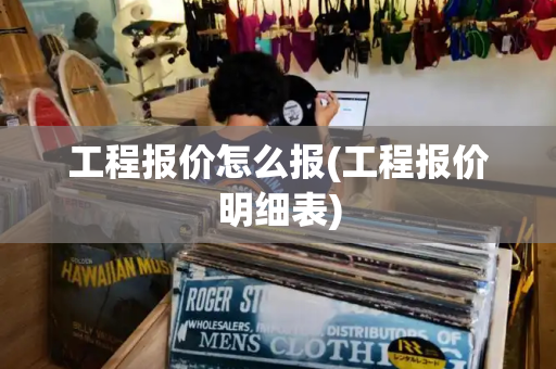 工程报价怎么报(工程报价明细表)