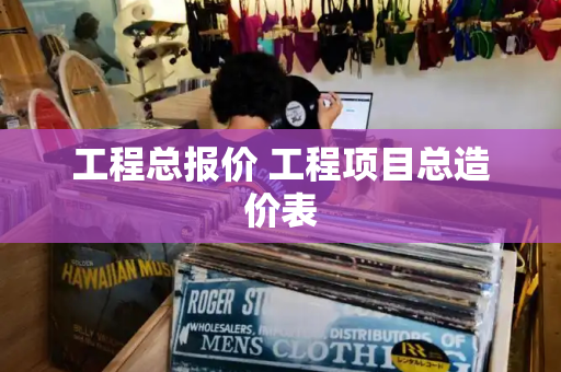 工程总报价 工程项目总造价表