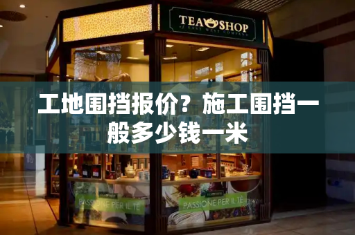 工地围挡报价？施工围挡一般多少钱一米