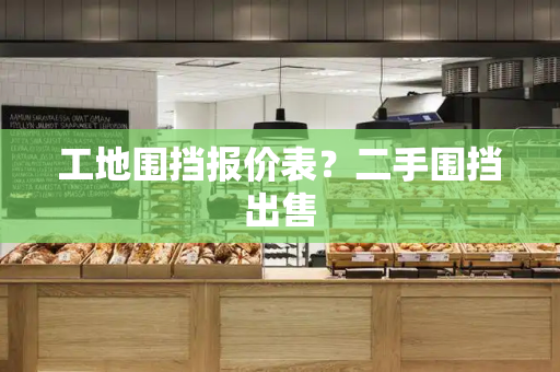 工地围挡报价表？二手围挡出售