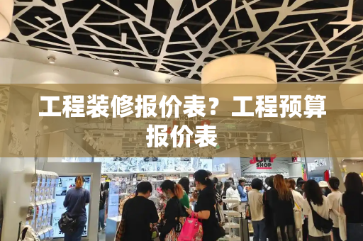 工程装修报价表？工程预算报价表
