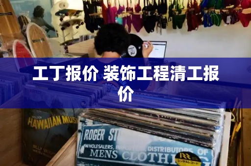工丁报价 装饰工程清工报价