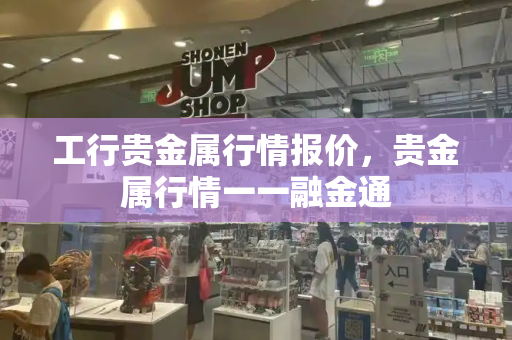 工行贵金属行情报价，贵金属行情一一融金通-第1张图片-星选测评