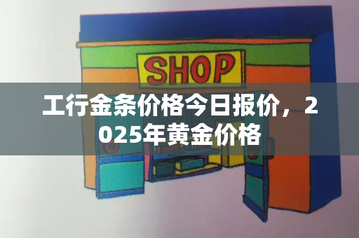 工行金条价格今日报价，2025年黄金价格-第1张图片-星选测评