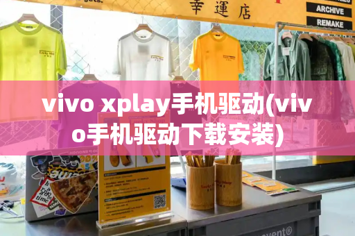 vivo xplay手机驱动(vivo手机驱动下载安装)