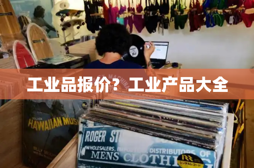 工业品报价？工业产品大全