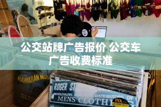 公交站牌广告报价 公交车广告收费标准