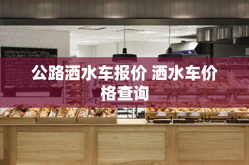 公路洒水车报价 洒水车价格查询