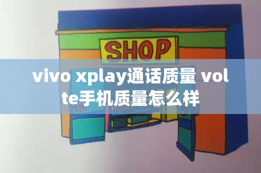 vivo xplay通话质量 volte手机质量怎么样-第1张图片-星选测评
