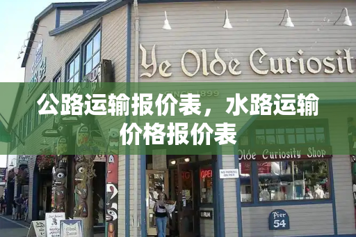公路运输报价表，水路运输价格报价表-第1张图片-星选测评