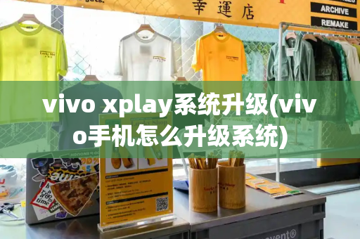 vivo xplay系统升级(vivo手机怎么升级系统)-第1张图片-星选测评