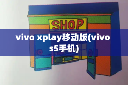 vivo xplay移动版(vivo s5手机)