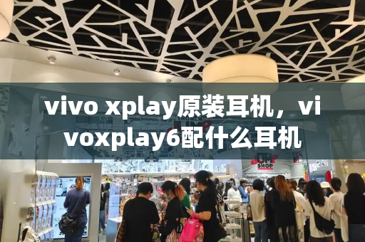 vivo xplay原装耳机，vivoxplay6配什么耳机-第1张图片-星选测评