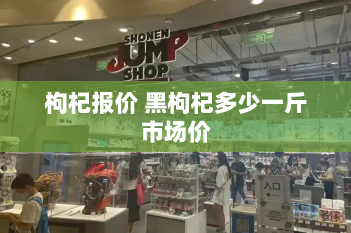 枸杞报价 黑枸杞多少一斤市场价-第1张图片-星选测评