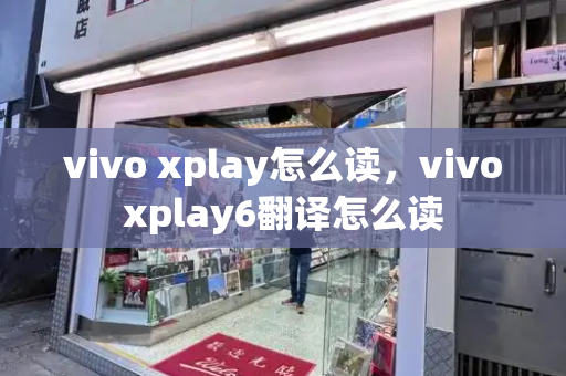 vivo xplay怎么读，vivoxplay6翻译怎么读