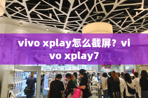 vivo xplay怎么截屏？vivo xplay7-第1张图片-星选测评
