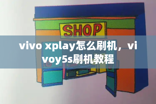 vivo xplay怎么刷机，vivoy5s刷机教程