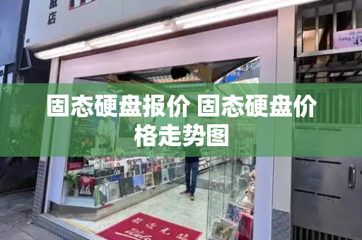 固态硬盘报价 固态硬盘价格走势图-第1张图片-星选测评
