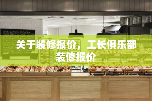 关于装修报价，工长俱乐部装修报价