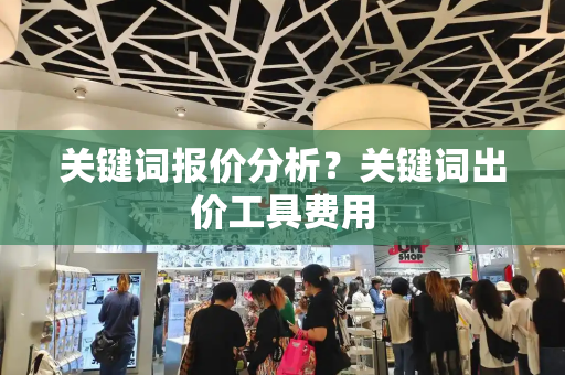 关键词报价分析？关键词出价工具费用