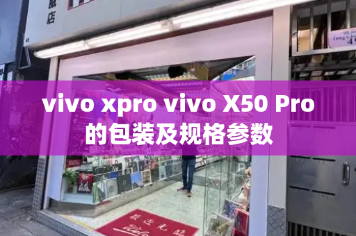 vivo xpro vivo X50 Pro的包装及规格参数