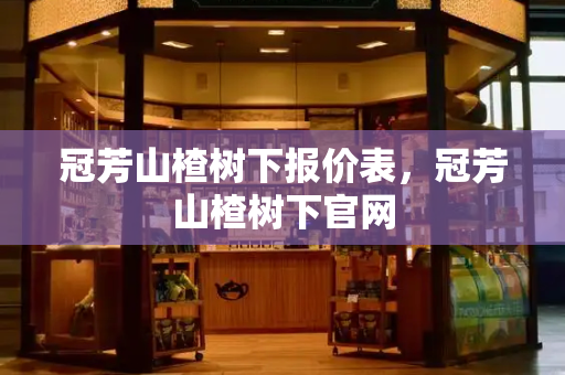 冠芳山楂树下报价表，冠芳山楂树下官网-第1张图片-星选测评