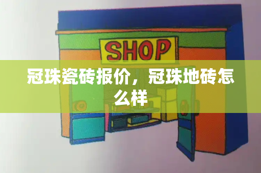 冠珠瓷砖报价，冠珠地砖怎么样