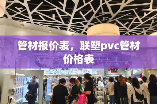 管材报价表，联塑pvc管材价格表-第1张图片-星选测评