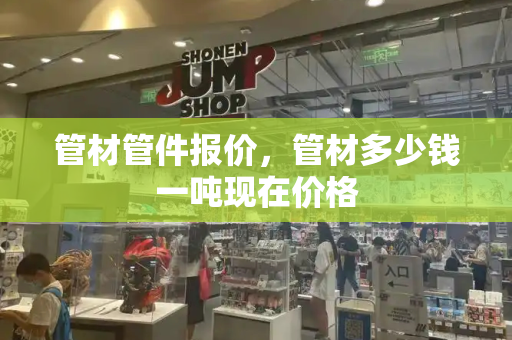 管材管件报价，管材多少钱一吨现在价格