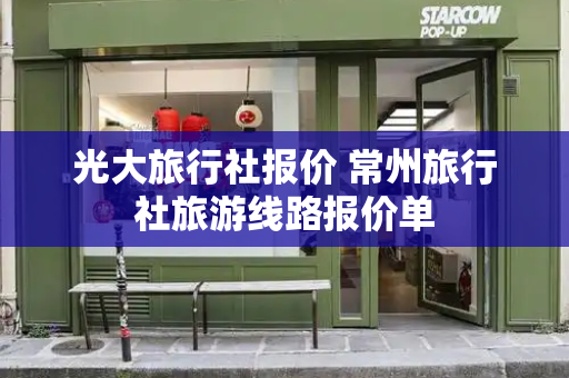 光大旅行社报价 常州旅行社旅游线路报价单