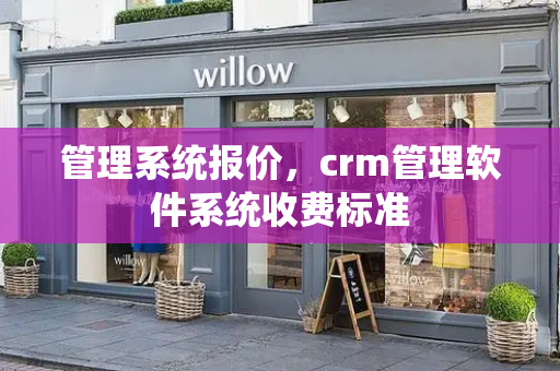 管理系统报价，crm管理软件系统收费标准