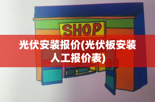 光伏安装报价(光伏板安装人工报价表)-第1张图片-星选测评