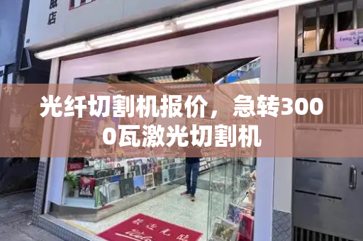 光纤切割机报价，急转3000瓦激光切割机